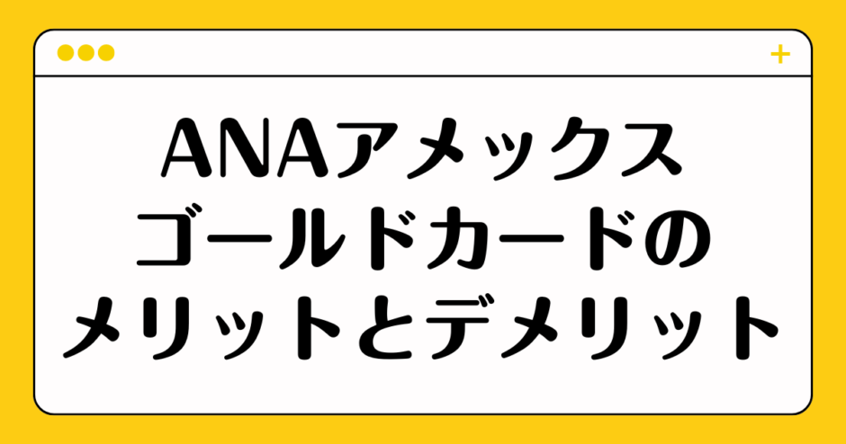 ANAアメックスゴールドカードのメリットとデメリット